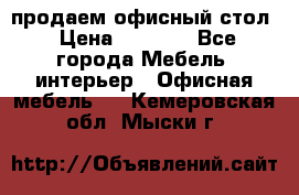 продаем офисный стол › Цена ­ 3 600 - Все города Мебель, интерьер » Офисная мебель   . Кемеровская обл.,Мыски г.